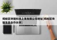 蚂蚁区块链科技上海有限公司地址[蚂蚁区块链生态合作伙伴]