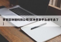 梦享区块链科技公司[区块梦享平台进不去了]