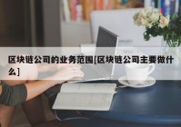 区块链公司的业务范围[区块链公司主要做什么]