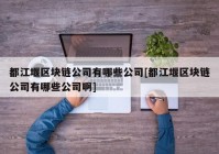 都江堰区块链公司有哪些公司[都江堰区块链公司有哪些公司啊]