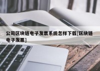 公司区块链电子发票系统怎样下载[区块链 电子发票]