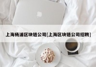 上海杨浦区块链公司[上海区块链公司招聘]