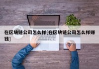 在区块链公司怎么样[在区块链公司怎么样赚钱]