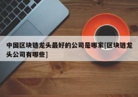 中国区块链龙头最好的公司是哪家[区块链龙头公司有哪些]