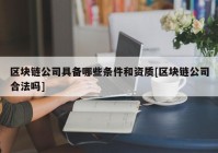 区块链公司具备哪些条件和资质[区块链公司合法吗]