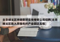 北京顺义区块链新项目有哪些公司招聘[北京顺义区新入市独栋的产业园区出租]