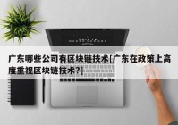 广东哪些公司有区块链技术[广东在政策上高度重视区块链技术?]