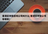 香港区块链游戏公司叫什么[香港区块链公司有哪些]