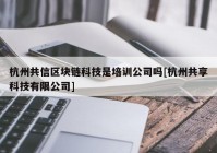 杭州共信区块链科技是培训公司吗[杭州共享科技有限公司]