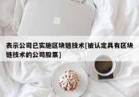 表示公司已实施区块链技术[被认定具有区块链技术的公司股票]