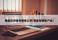 赣县区块链有哪些公司[赣县有哪些产业]