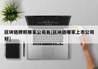 区块链牌照那家公司有[区块链哪家上市公司好]