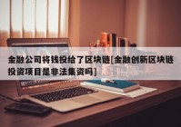 金融公司将钱投给了区块链[金融创新区块链投资项目是非法集资吗]