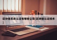 区块链系统认证有哪些公司[区块链认证技术]