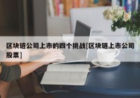 区块链公司上市的四个挑战[区块链上市公司股票]