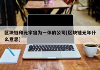 区块链和元宇宙为一体的公司[区块链元年什么意思]