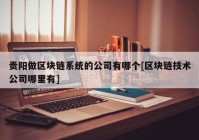 贵阳做区块链系统的公司有哪个[区块链技术公司哪里有]