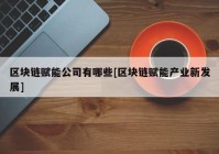 区块链赋能公司有哪些[区块链赋能产业新发展]