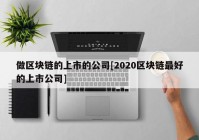 做区块链的上市的公司[2020区块链最好的上市公司]