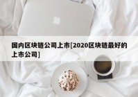 国内区块链公司上市[2020区块链最好的上市公司]