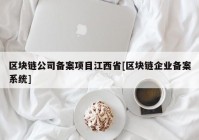 区块链公司备案项目江西省[区块链企业备案系统]