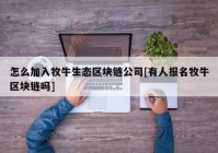 怎么加入牧牛生态区块链公司[有人报名牧牛区块链吗]