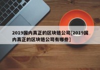 2019国内真正的区块链公司[2019国内真正的区块链公司有哪些]