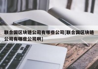 联合国区块链公司有哪些公司[联合国区块链公司有哪些公司啊]