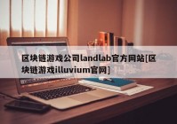 区块链游戏公司landlab官方网站[区块链游戏illuvium官网]