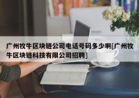 广州牧牛区块链公司电话号码多少啊[广州牧牛区块链科技有限公司招聘]