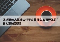 区块链无人驾驶出行平台是什么公司开发的[无人驾驶资源]