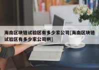 海南区块链试验区有多少家公司[海南区块链试验区有多少家公司啊]