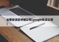 谷歌投资区块链公司[google投资公司]