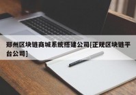 郑州区块链商城系统搭建公司[正规区块链平台公司]