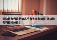 区块链专利最新信息平台有哪些公司[区块链专利授权排行]